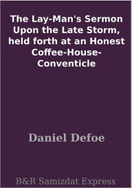 Title: The Lay-Man's Sermon Upon the Late Storm, held forth at an Honest Coffee-House-Conventicle, Author: Daniel Defoe