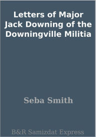 Title: Letters of Major Jack Downing of the Downingville Militia, Author: Seba Smith