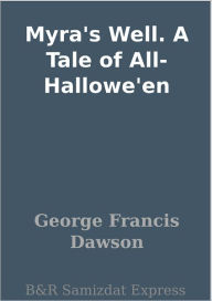Title: Myra's Well. A Tale of All-Hallowe'en, Author: George Francis Dawson