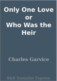 Title: Only One Love or Who Was the Heir, Author: Charles Garvice