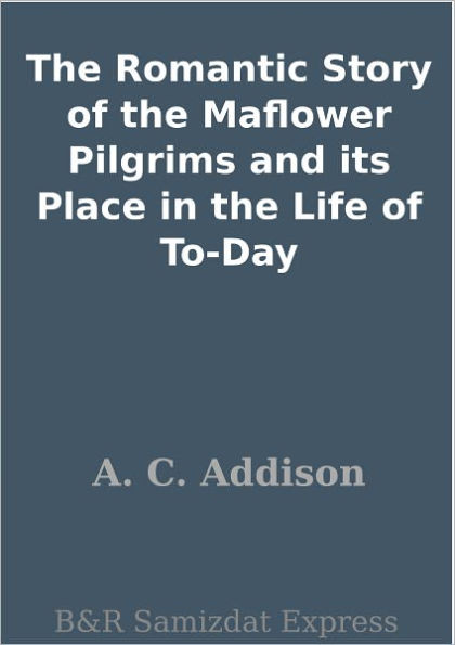 The Romantic Story of the Maflower Pilgrims and its Place in the Life of To-Day