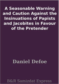 Title: A Seasonable Warning and Caution Against the Insinuations of Papists and Jacobites in Favour of the Pretender, Author: Daniel Defoe