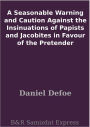 A Seasonable Warning and Caution Against the Insinuations of Papists and Jacobites in Favour of the Pretender