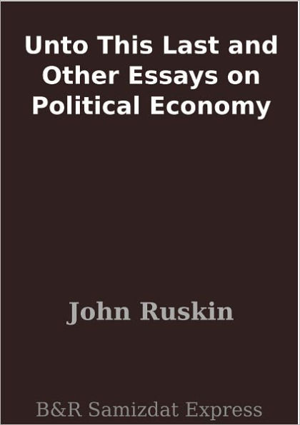 Unto This Last and Other Essays on Political Economy