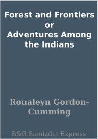 Title: Forest and Frontiers or Adventures Among the Indians, Author: Roualeyn Gordon-Cumming