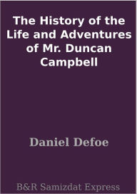 Title: The History of the Life and Adventures of Mr. Duncan Campbell, Author: Daniel Defoe