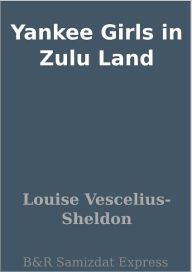 Title: Yankee Girls in Zulu Land, Author: Louise Vescelius-Sheldon