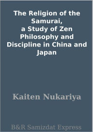 Title: The Religion of the Samurai, a Study of Zen Philosophy and Discipline in China and Japan, Author: Kaiten Nukariya