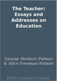 Title: The Teacher: Essays and Addresses on Education, Author: George Herbert Palmer