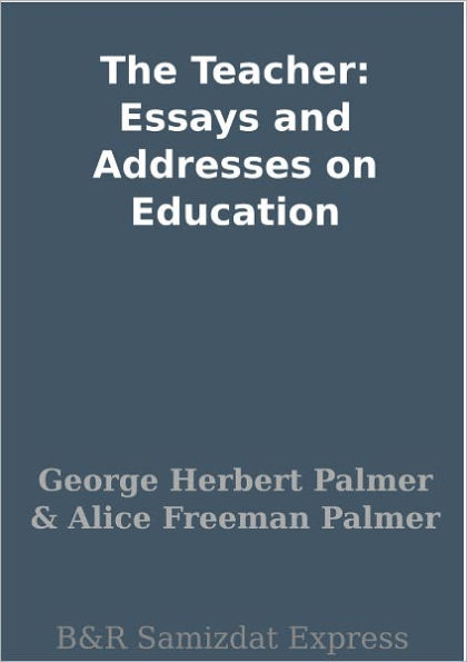 The Teacher: Essays and Addresses on Education