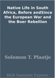 Title: Native Life in South Africa, Before andSince the European War and the Boer Rebellion, Author: Solomon T. Plaatje