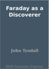 Title: Faraday as a Discoverer, Author: John Tyndall