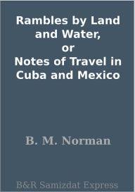 Title: Rambles by Land and Water, or Notes of Travel in Cuba and Mexico, Author: B. M. Norman