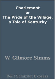 Title: Charlemont or The Pride of the Village, a Tale of Kentucky, Author: W. Gilmore Simms