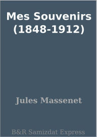 Title: Mes Souvenirs (1848-1912), Author: Jules Massenet