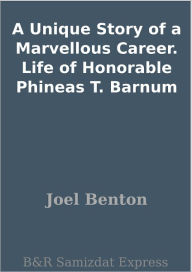 Title: A Unique Story of a Marvellous Career. Life of Honorable Phineas T. Barnum, Author: Joel Benton