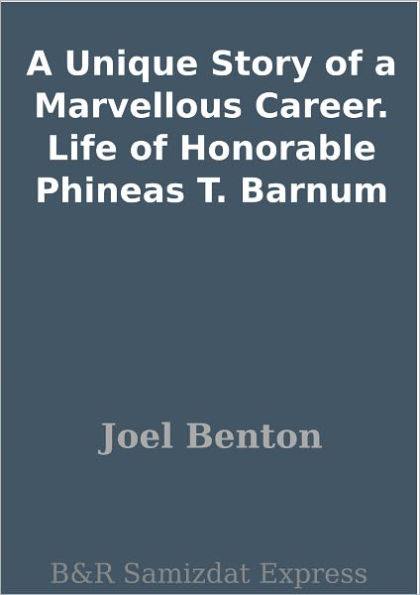 A Unique Story of a Marvellous Career. Life of Honorable Phineas T. Barnum