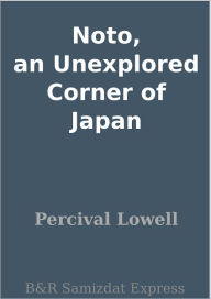 Title: Noto, an Unexplored Corner of Japan, Author: Percival Lowell