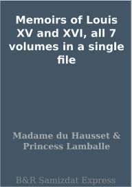 Title: Memoirs of Louis XV and XVI, all 7 volumes in a single file, Author: Madame du Hausset