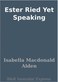 Title: Ester Ried Yet Speaking, Author: Isabella Macdonald Alden