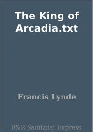 Title: The King of Arcadia.txt, Author: Francis Lynde