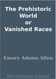 Title: The Prehistoric World or Vanished Races, Author: Emory Adams Allen