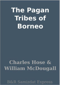 Title: The Pagan Tribes of Borneo, Author: Charles Hose