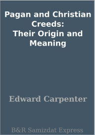 Title: Pagan and Christian Creeds: Their Origin and Meaning, Author: Edward Carpenter