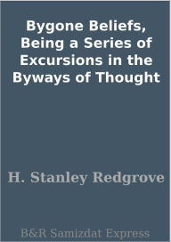 Title: Bygone Beliefs, Being a Series of Excursions in the Byways of Thought, Author: H. Stanley Redgrove