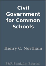 Title: Civil Government for Common Schools, Author: Henry C. Northam