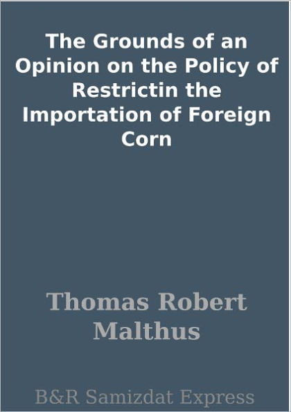 The Grounds of an Opinion on the Policy of Restrictin the Importation of Foreign Corn