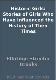 Title: Historic Girls: Stories of Girls Who Have Influenced the History of Their Times, Author: Elbridge Streeter Brooks