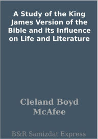 Title: A Study of the King James Version of the Bible and its Influence on Life and Literature, Author: Cleland Boyd McAfee