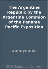Title: The Argentine Republic by the Argentine Commion of the Panama Pacific Exposition, Author: anonymous