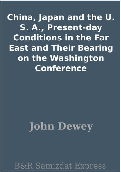 China, Japan and the U. S. A., Present-day Conditions in the Far East and Their Bearing on the Washington Conference