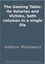 Title: The Gaming Table: Its Votaries and Victims, both volumes in a single file, Author: Andrew Steinmetz