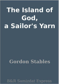 Title: The Island of God, a Sailor's Yarn, Author: Gordon Stables