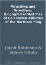 Wrestling and Wrestlers: Biographical Sketches of Celebrated Athletes of the Northern Ring