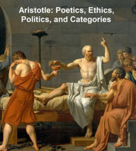 Title: Aristotle: Poetics, Ethics, Politics, and Categories, Author: Aristotle