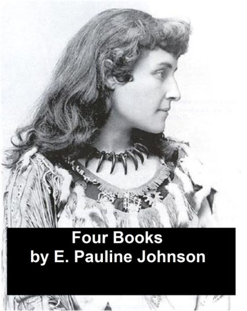 Works of E. Pauline Johnson: Four Books (Canadian) by E. Pauline ...