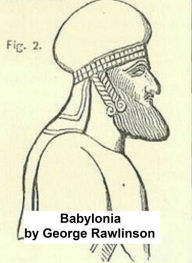 Title: Babylonia, One of the Seven Great Monarchies of the Ancient Eastern World (Illustrated), Author: George Rawlinson