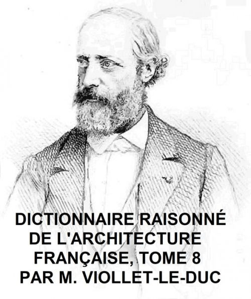 Dictionnaire Raisonne de l'Architecture Francaise du Xie au XVie Siecle, Tome 8 of 9, Illustrated