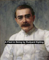 Title: A Fleet in Being - Notes of Two Trips with the Channel Squadron, Author: Rudyard Kipling