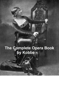 Title: The Complete Opera Book (Illustrated), Author: Gustav Kobbe