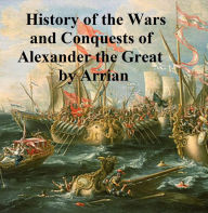 Title: The Anabasis of Alexander or the History of the Wars and Conquests of Alexander the Great, Author: Arrian