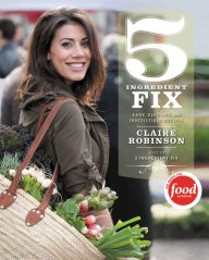 Title: 5 Ingredient Fix: Easy, Elegant, and Irresistible Recipes, Author: Claire Robinson