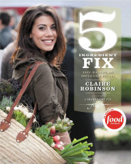 Title: 5 Ingredient Fix: Easy, Elegant, and Irresistible Recipes, Author: Claire Robinson