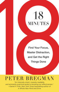 Title: 18 Minutes: Find Your Focus, Master Distraction, and Get the Right Things Done, Author: Peter Bregman