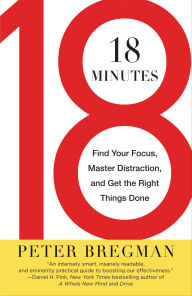 Title: 18 Minutes: Find Your Focus, Master Distraction, and Get the Right Things Done, Author: Peter Bregman