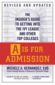 Title: A Is for Admission: The Insider's Guide to Getting into the Ivy League and Other Top Colleges, Author: Michele A. Hernández